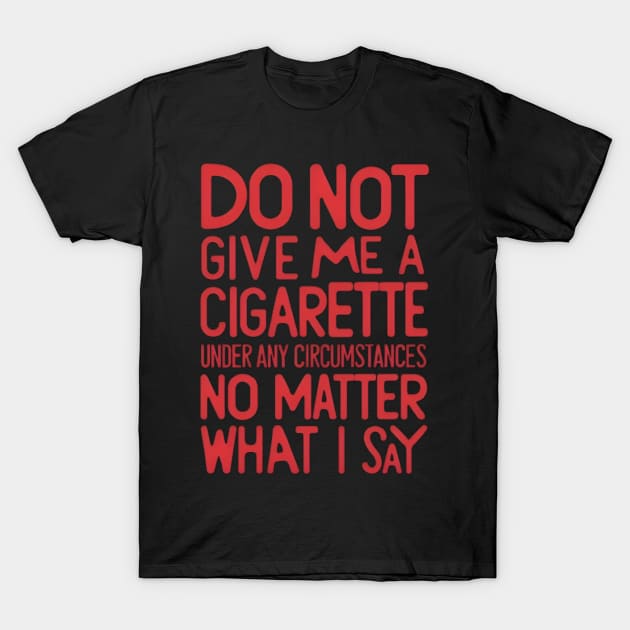 Do Not Give Me A Cigarette Under Any Circumstances no matter what i say T-Shirt by CreationArt8